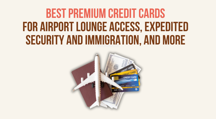 The Best Premium Travel Credit Cards with Lounge Access, Expedited Security and Immigration, and More